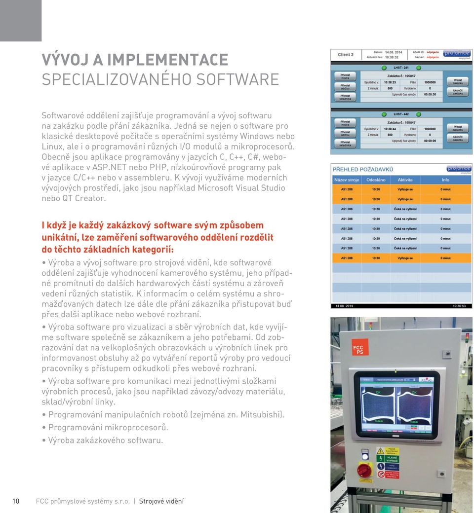 Obecně jsou aplikace programovány v jazycích C, C++, C#, webové aplikace v ASP.NET nebo PHP, nízkoúrovňové programy pak v jazyce C/C++ nebo v assembleru.