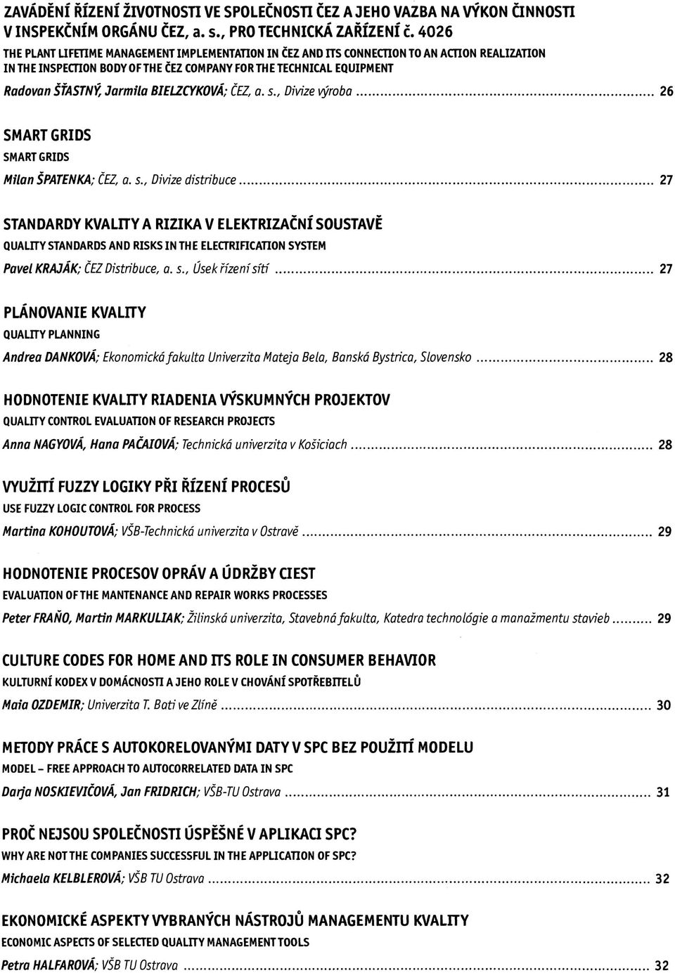 BIELZCYKOVÁ; ČEZ;a. s., Divize výroba 26 SMART GRIDS SMART GRIDS Milan ŠPATENKA; ČEZ, a. s., Divize distribuce 27 STANDARDY KVALITY A RIZIKA V ELEKTRIZAČNÍ SOUSTAVĚ QUALITY STANDARDS AND RISKS IN THE ELECTRIFICATION SYSTEM Pavel KRAJÁK; ČEZ Distribuce, a.