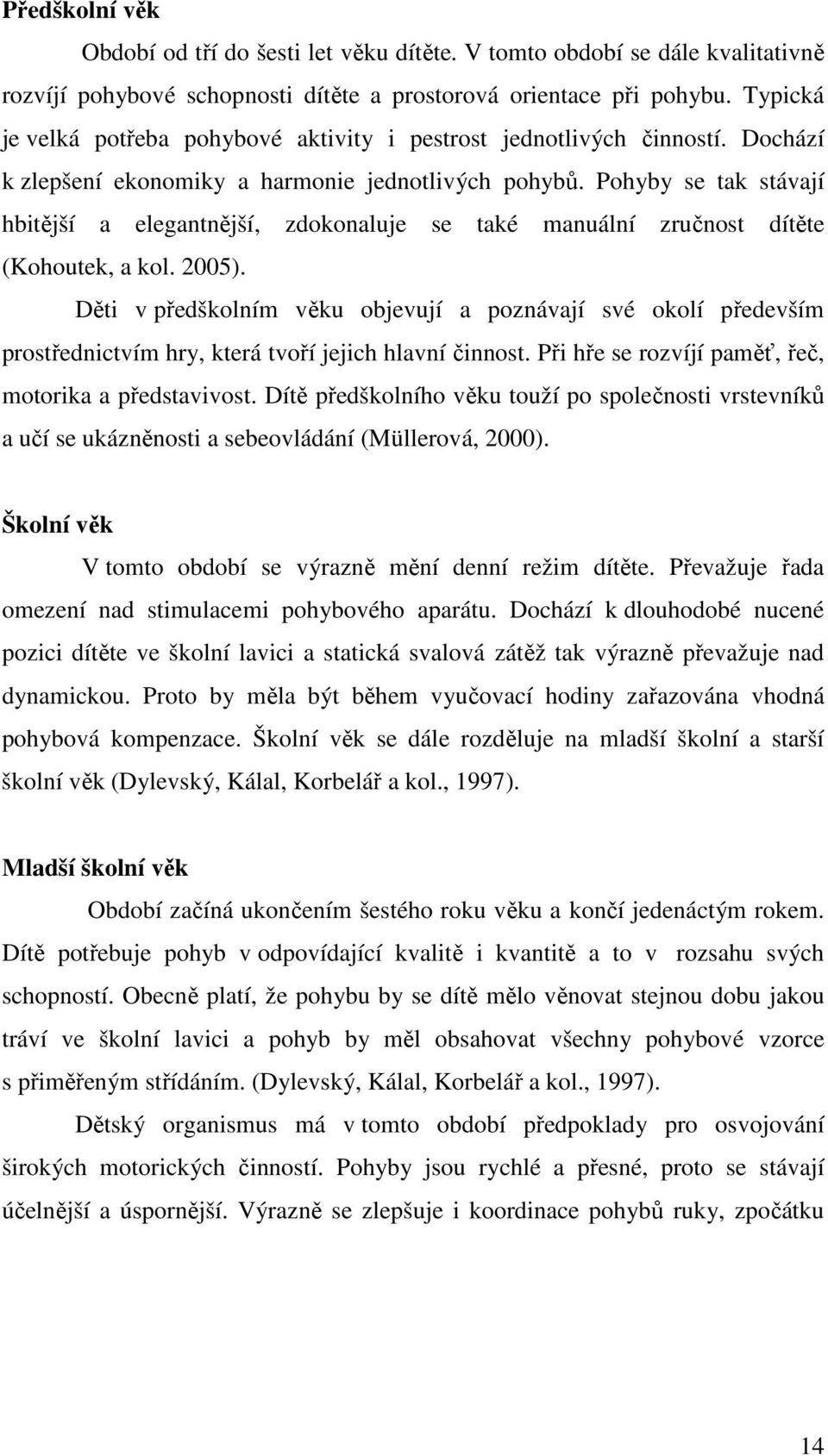 Pohyby se tak stávají hbitější a elegantnější, zdokonaluje se také manuální zručnost dítěte (Kohoutek, a kol. 2005).