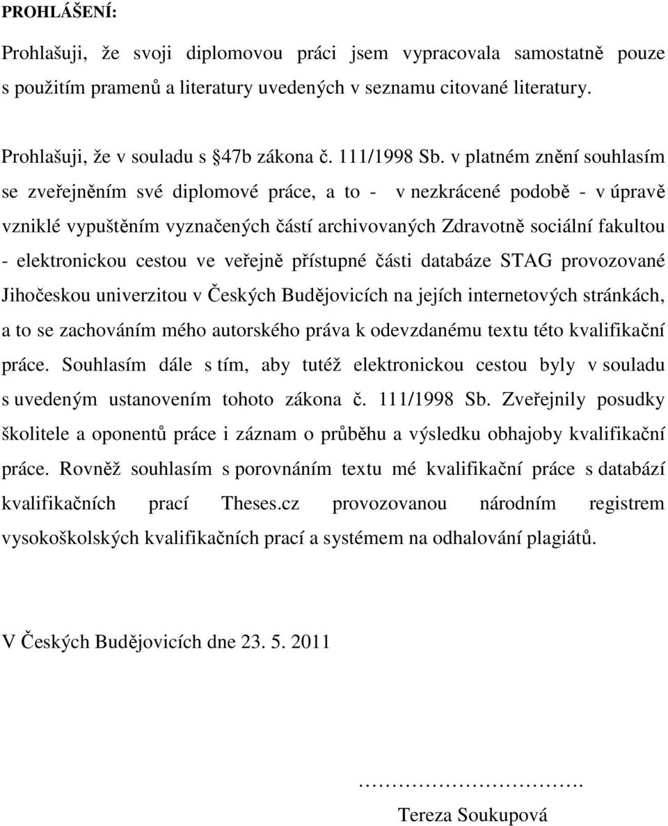 v platném znění souhlasím se zveřejněním své diplomové práce, a to - v nezkrácené podobě - v úpravě vzniklé vypuštěním vyznačených částí archivovaných Zdravotně sociální fakultou - elektronickou