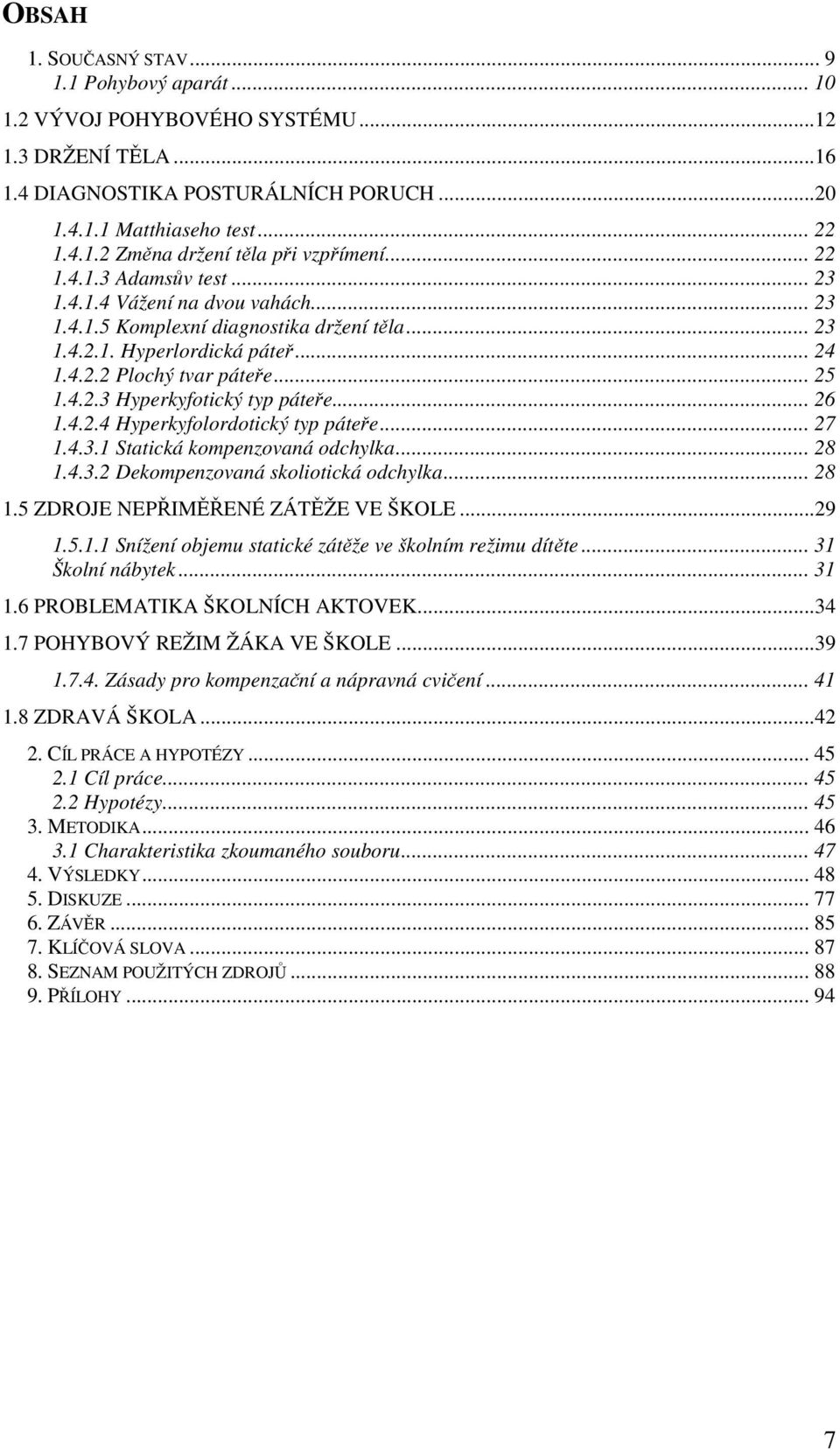 .. 26 1.4.2.4 Hyperkyfolordotický typ páteře... 27 1.4.3.1 Statická kompenzovaná odchylka... 28 1.4.3.2 Dekompenzovaná skoliotická odchylka... 28 1.5 ZDROJE NEPŘIMĚŘENÉ ZÁTĚŽE VE ŠKOLE...29 1.5.1.1 Snížení objemu statické zátěže ve školním režimu dítěte.