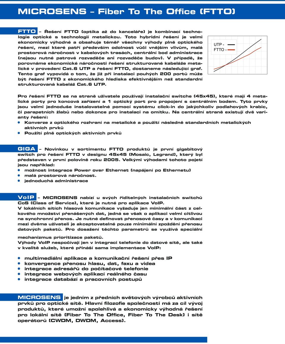 trasách, centrální bod administrace (nejsou nutné patrové rozvaděče ani rozvaděče budov). V případě, že porovnáme ekonomické náročnosti řešení strukturované kabeláže metalické v provedení Cat.