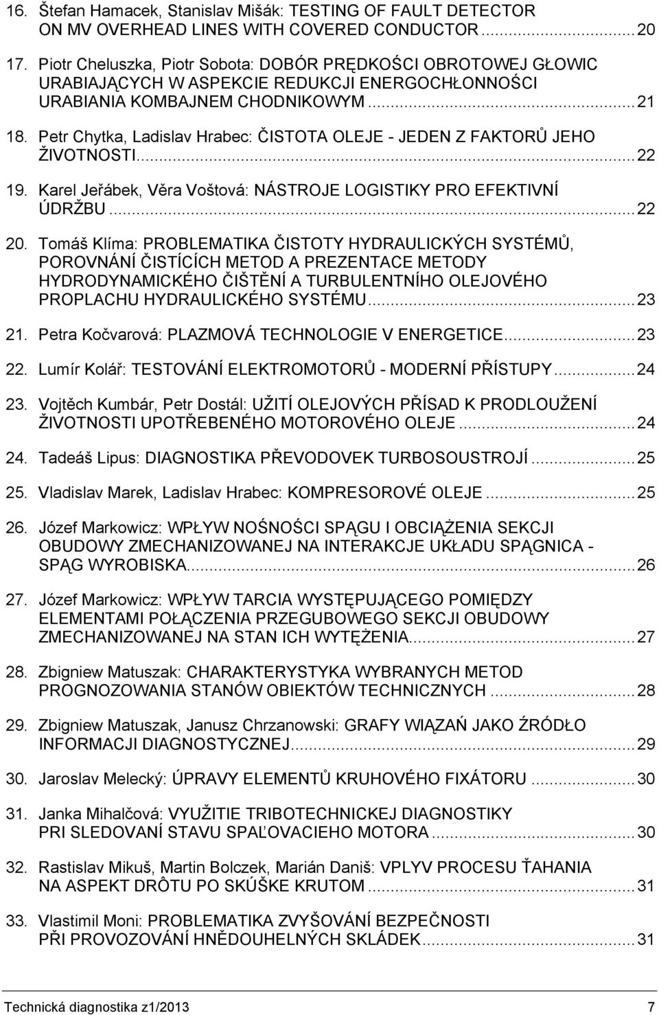 Petr Chytka, Ladislav Hrabec: ČISTOTA OLEJE - JEDEN Z FAKTORŮ JEHO ŽIVOTNOSTI...22 19. Karel Jeřábek, Věra Voštová: NÁSTROJE LOGISTIKY PRO EFEKTIVNÍ ÚDRŽBU...22 20.