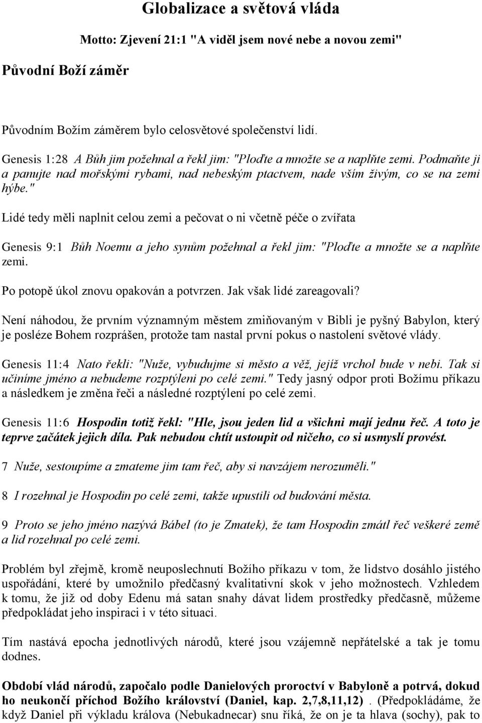 " Lidé tedy měli naplnit celou zemi a pečovat o ni včetně péče o zvířata Genesis 9:1 Bůh Noemu a jeho synům požehnal a řekl jim: "Ploďte a množte se a naplňte zemi.