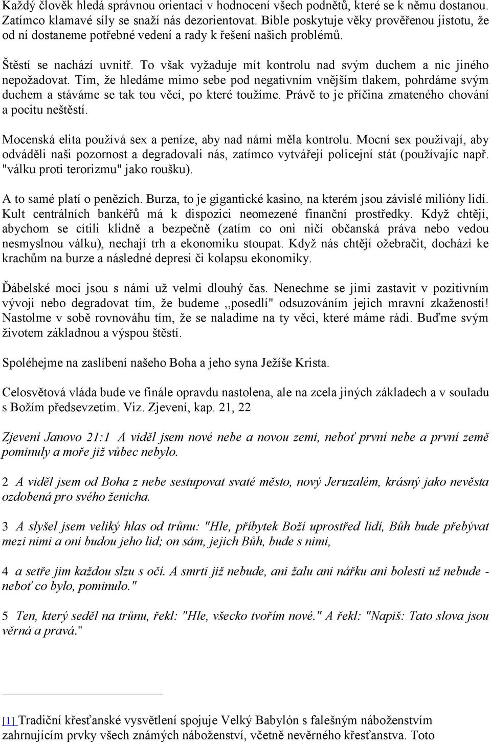 To však vyžaduje mít kontrolu nad svým duchem a nic jiného nepožadovat. Tím, že hledáme mimo sebe pod negativním vnějším tlakem, pohrdáme svým duchem a stáváme se tak tou věcí, po které toužíme.