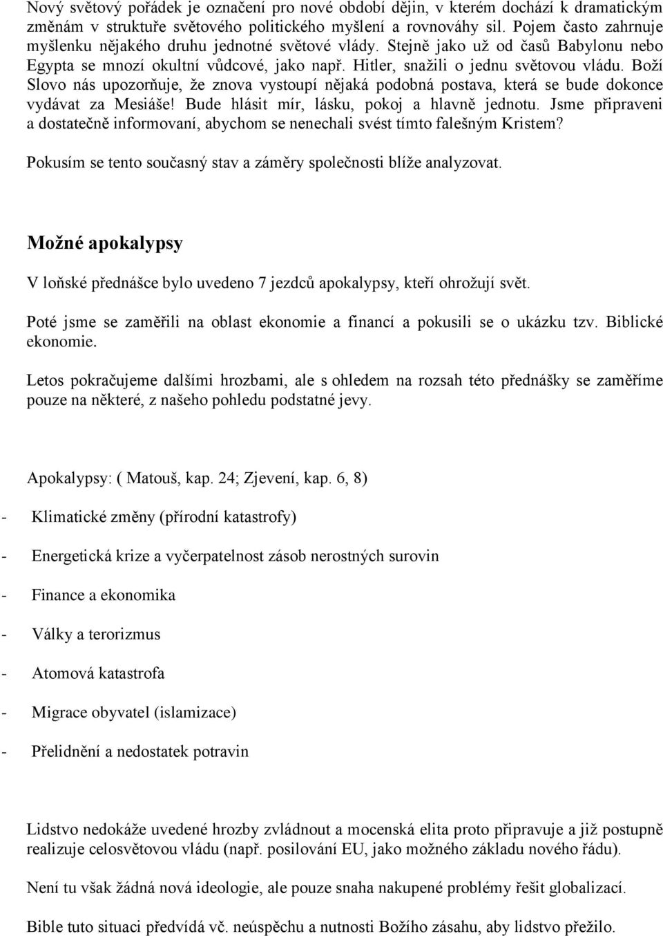 Boží Slovo nás upozorňuje, že znova vystoupí nějaká podobná postava, která se bude dokonce vydávat za Mesiáše! Bude hlásit mír, lásku, pokoj a hlavně jednotu.