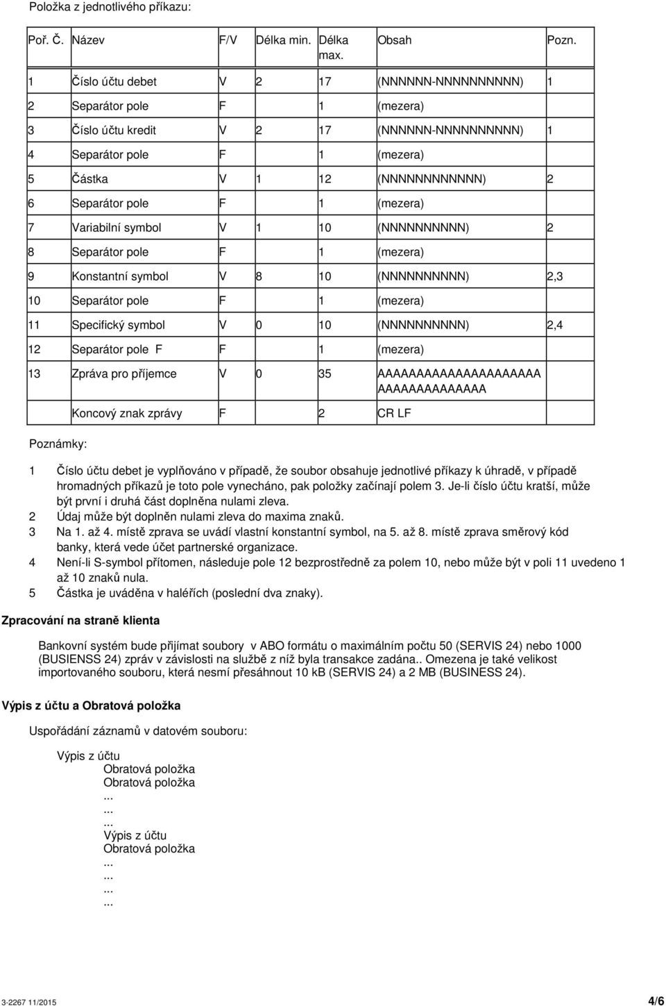 10 (NNNNNNNNNN) 2,4 12 Separátor pole F F 1 (mezera) 13 Zpráva pro příjemce V 0 35 AAAAAAAAAAAAAAAAAAAAA AAAAAAAAAAAAAA Koncový znak zprávy F 2 CR LF 1 Číslo účtu debet je vyplňováno v případě, že