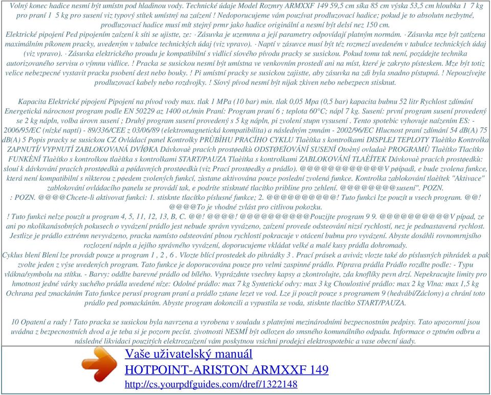 Nedoporucujeme vám pouzívat prodluzovací hadice; pokud je to absolutn nezbytné, prodluzovací hadice musí mít stejný prmr jako hadice originální a nesmí být delsí nez 150 cm.