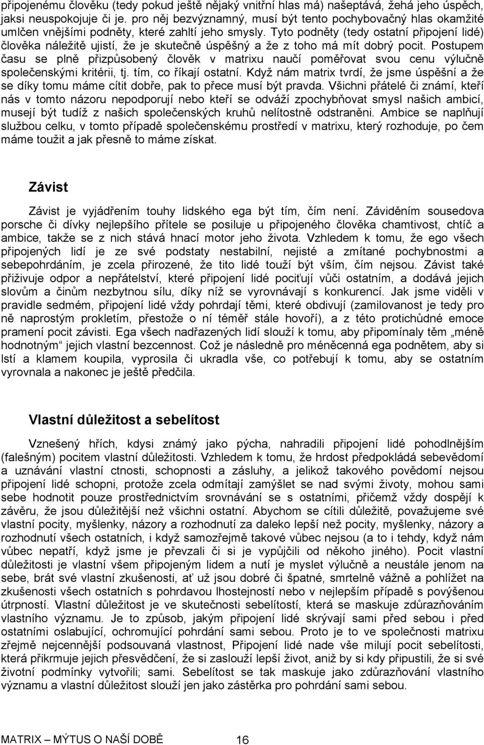 Tyto podněty (tedy ostatní připojení lidé) člověka náležitě ujistí, že je skutečně úspěšný a že z toho má mít dobrý pocit.