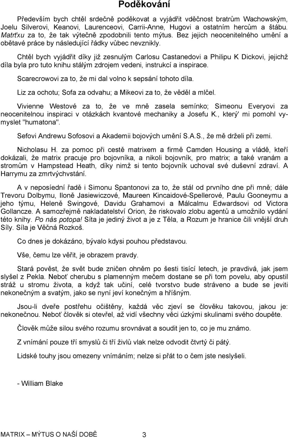 Chtěl bych vyjádřit díky již zesnulým Carlosu Castanedovi a Philipu K Dickovi, jejichž díla byla pro tuto knihu stálým zdrojem vedeni, instrukcí a inspirace.