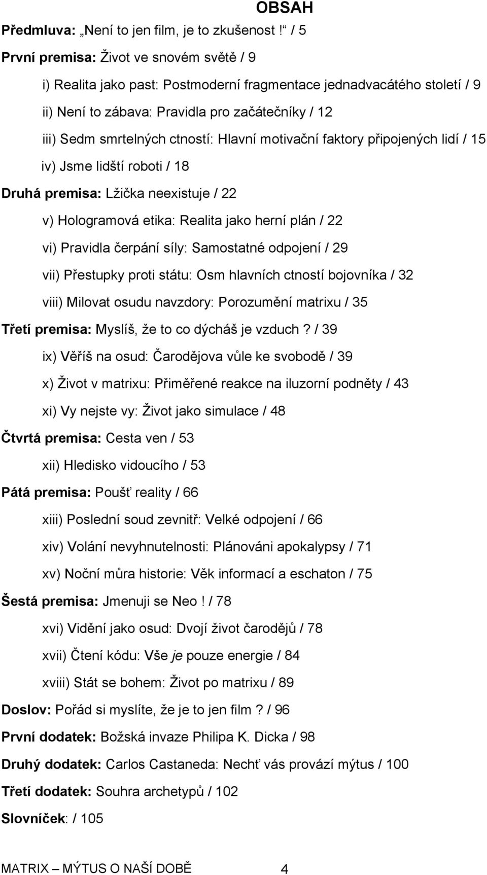 Hlavní motivační faktory připojených lidí / 15 iv) Jsme lidští roboti / 18 Druhá premisa: Lžička neexistuje / 22 v) Hologramová etika: Realita jako herní plán / 22 vi) Pravidla čerpání síly: