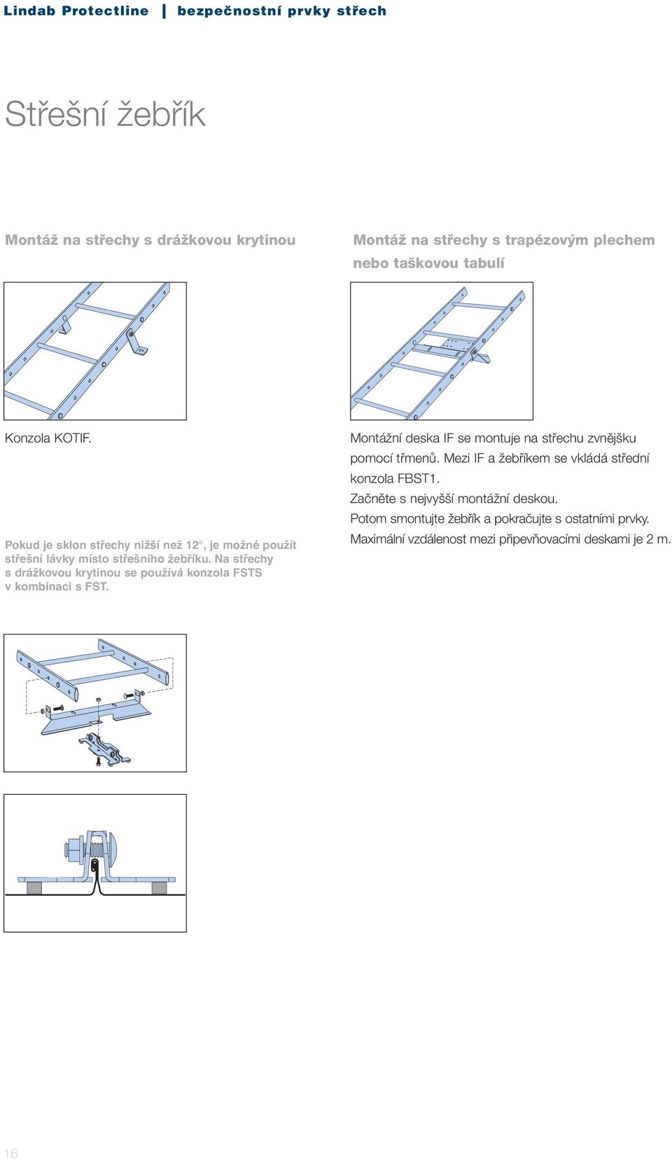 Na střechy s drážkovou krytinou se používá konzola FSTS v kombinaci s FST. Montážní deska IF se montuje na střechu zvnějšku pomocí třmenů.