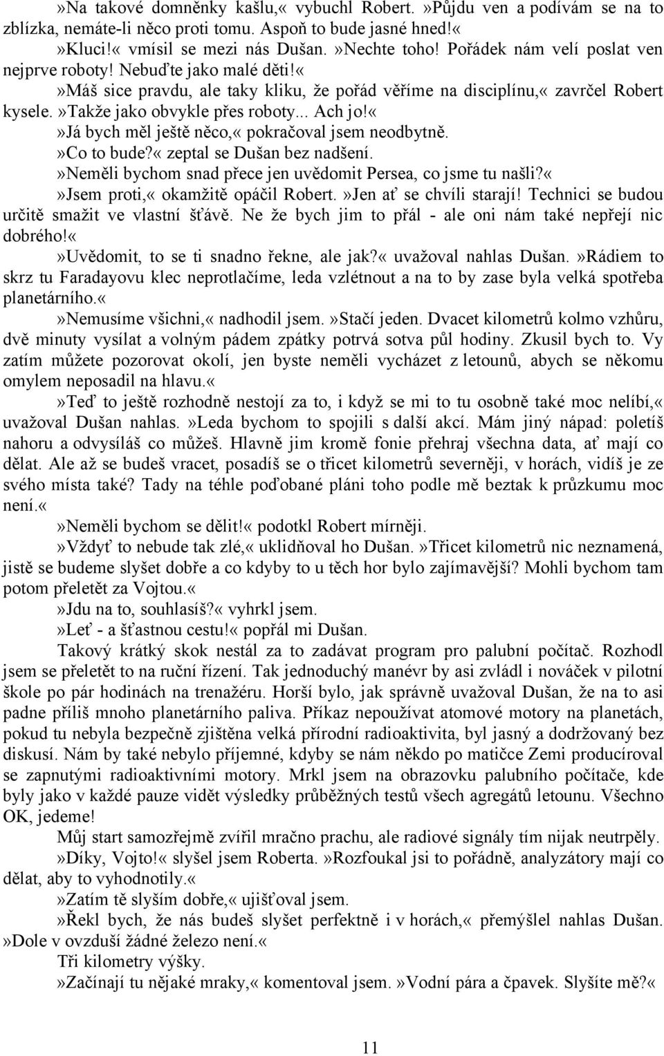 já bych měl ještě něco,«pokračoval jsem neodbytně.»co to bude?«zeptal se Dušan bez nadšení.»neměli bychom snad přece jen uvědomit Persea, co jsme tu našli?jsem proti,«okamžitě opáčil Robert.