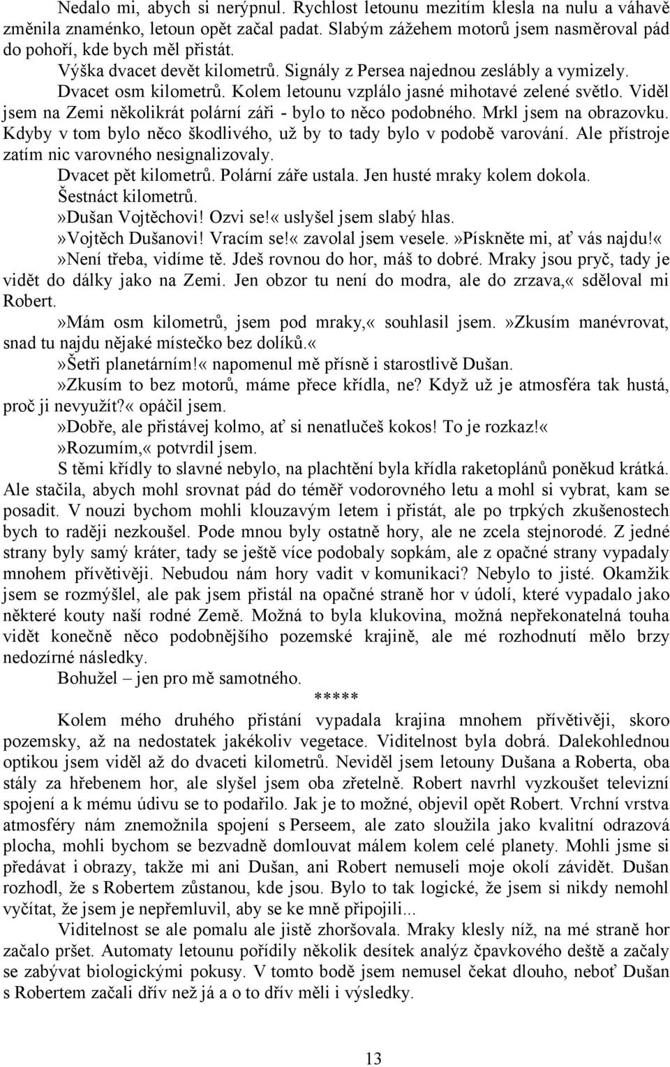 Viděl jsem na Zemi několikrát polární záři - bylo to něco podobného. Mrkl jsem na obrazovku. Kdyby v tom bylo něco škodlivého, už by to tady bylo v podobě varování.