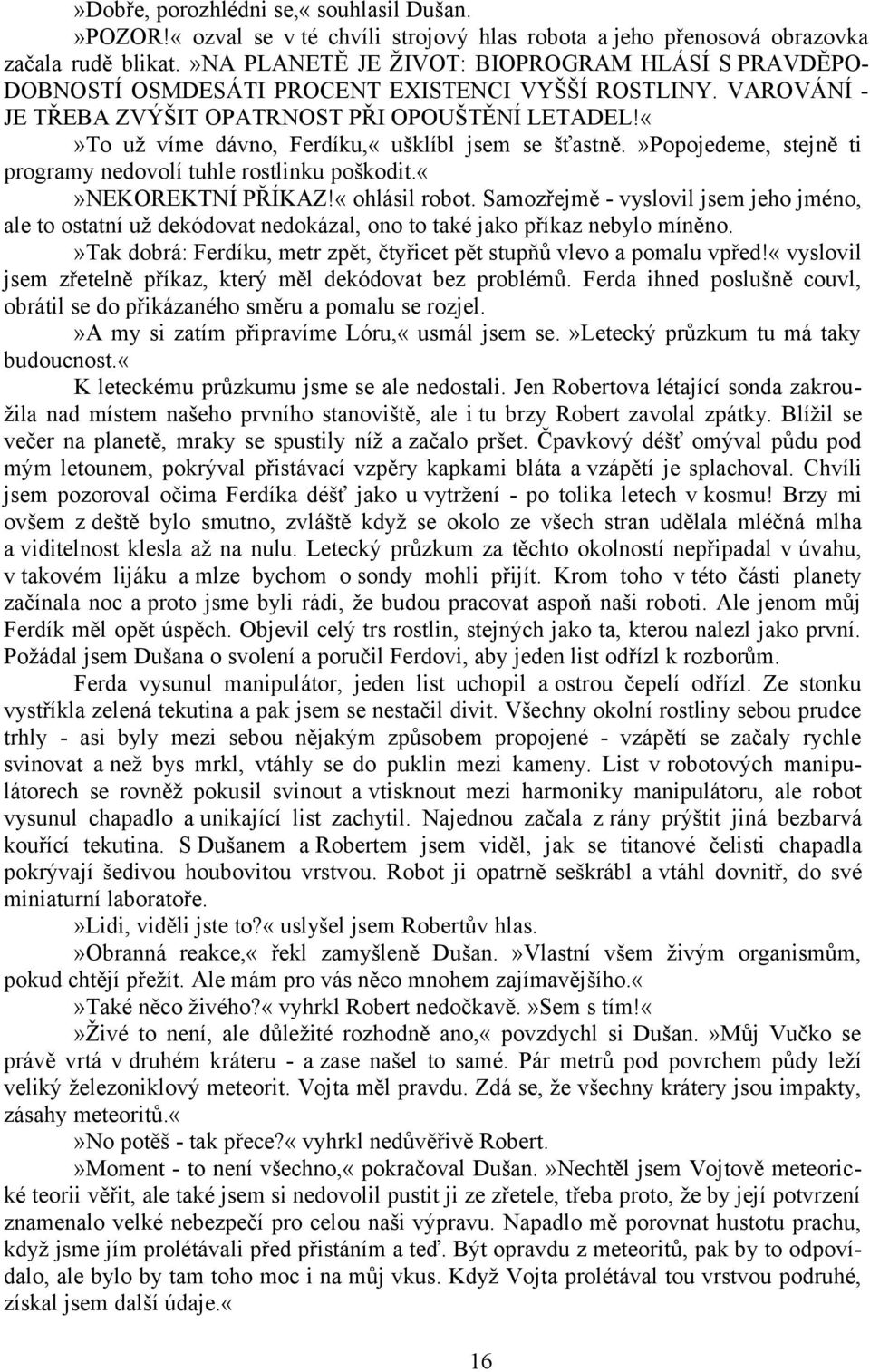 To už víme dávno, Ferdíku,«ušklíbl jsem se šťastně.»popojedeme, stejně ti programy nedovolí tuhle rostlinku poškodit.nekorektní PŘÍKAZ!«ohlásil robot.