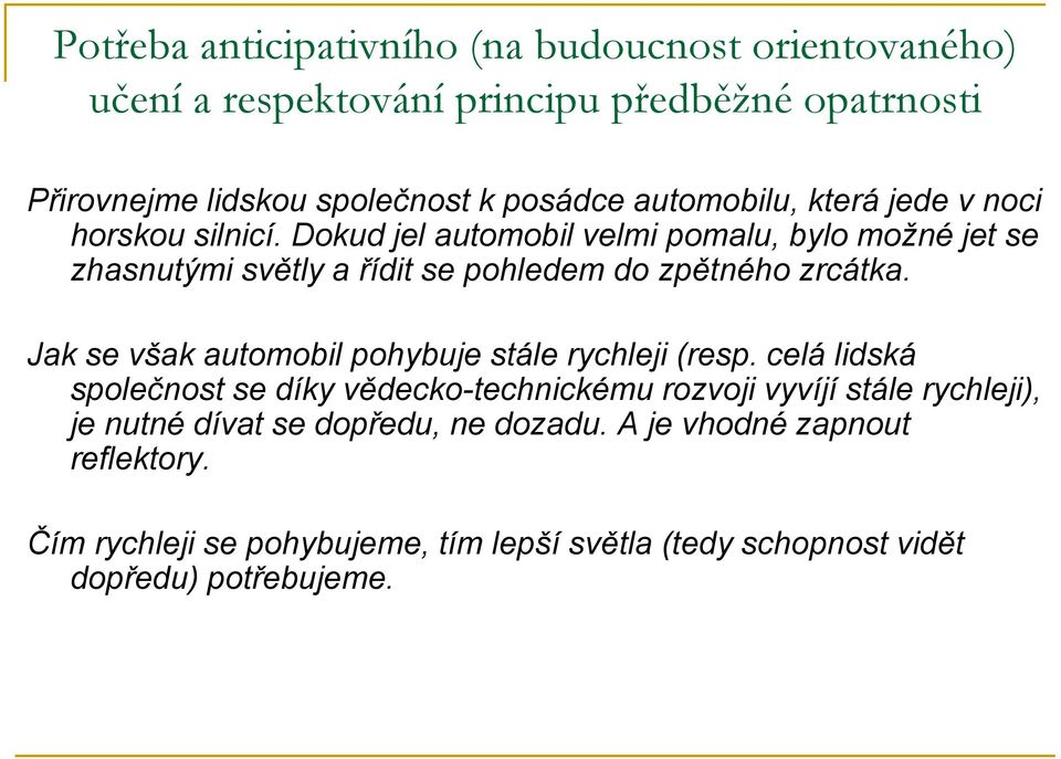 Dokud jel automobil velmi pomalu, bylo možné jet se zhasnutými světly a řídit se pohledem do zpětného zrcátka.