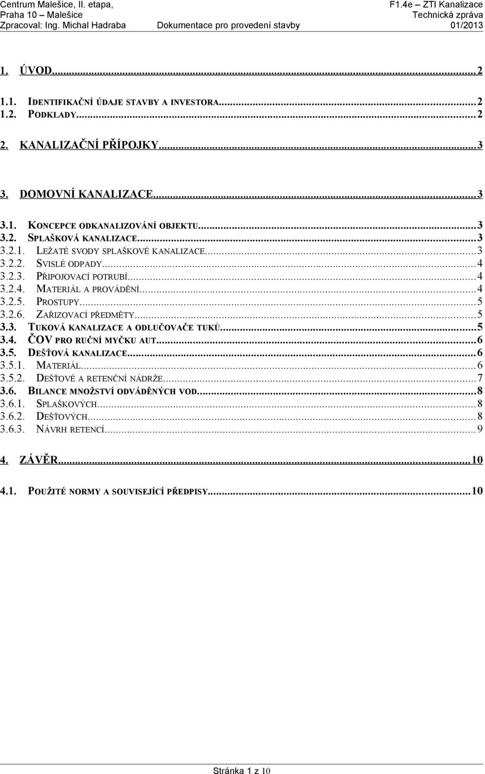 ..5 3.3. TUKOVÁ KANALIZACE A ODLUČOVAČE TUKŮ...5 3.4. ČOV PRO RUČNÍ MYČKU AUT...6 3.5. DEŠŤOVÁ KANALIZACE...6 3.5.1. MATERIÁL...6 3.5.2. DEŠŤOVÉ A RETENČNÍ NÁDRŽE...7 3.6. BILANCE MNOŽSTVÍ ODVÁDĚNÝCH VOD.