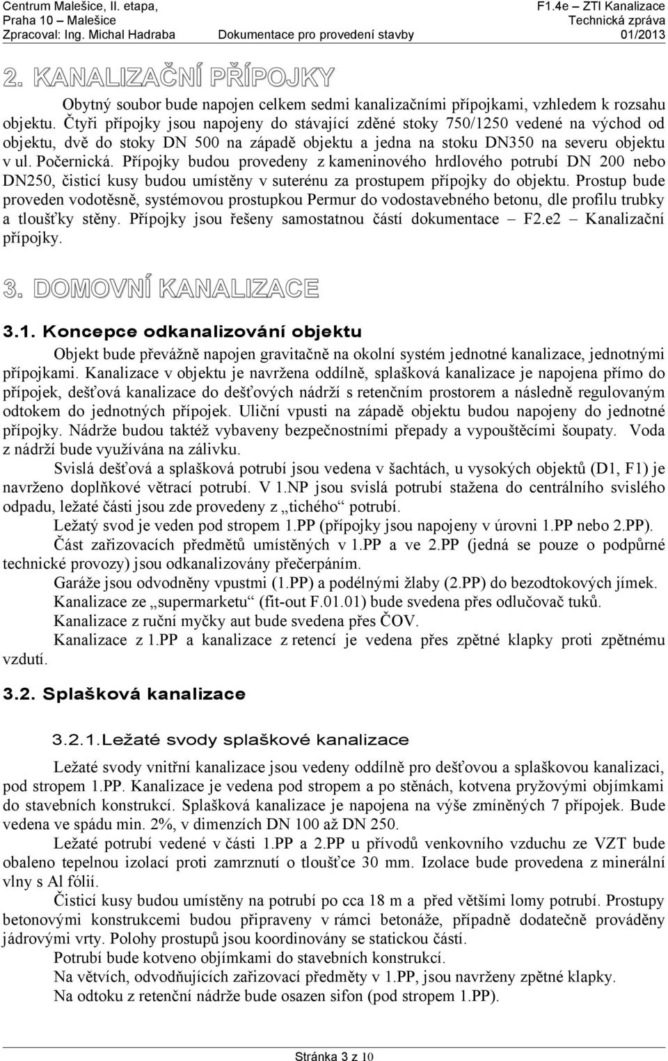 Přípojky budou provedeny z kameninového hrdlového potrubí DN 200 nebo DN250, čisticí kusy budou umístěny v suterénu za prostupem přípojky do objektu.