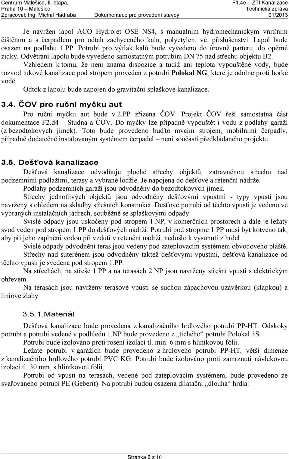 Vzhledem k tomu, že není známa dispozice a tudíž ani teplota vypouštěné vody, bude rozvod tukové kanalizace pod stropem proveden z potrubí Polokal NG, které je odolné proti horké vodě.