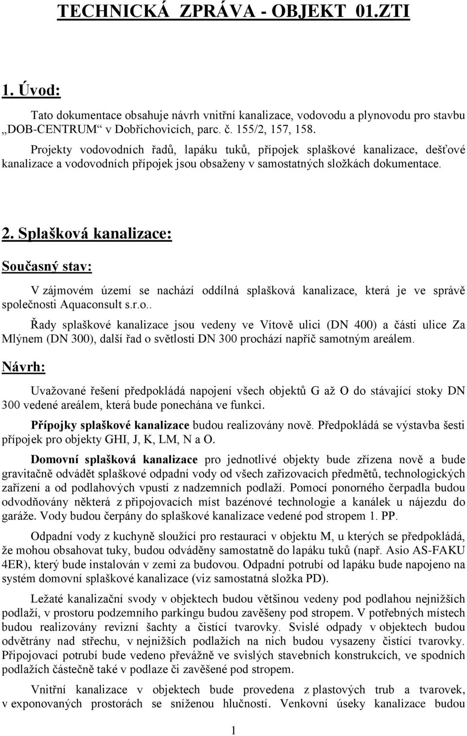 Splašková kanalizace: V zájmovém území se nachází oddílná splašková kanalizace, která je ve správě společnosti Aquaconsult s.r.o.. Řady splaškové kanalizace jsou vedeny ve Vítově ulici (DN 400) a části ulice Za Mlýnem (DN 300), další řad o světlosti DN 300 prochází napříč samotným areálem.