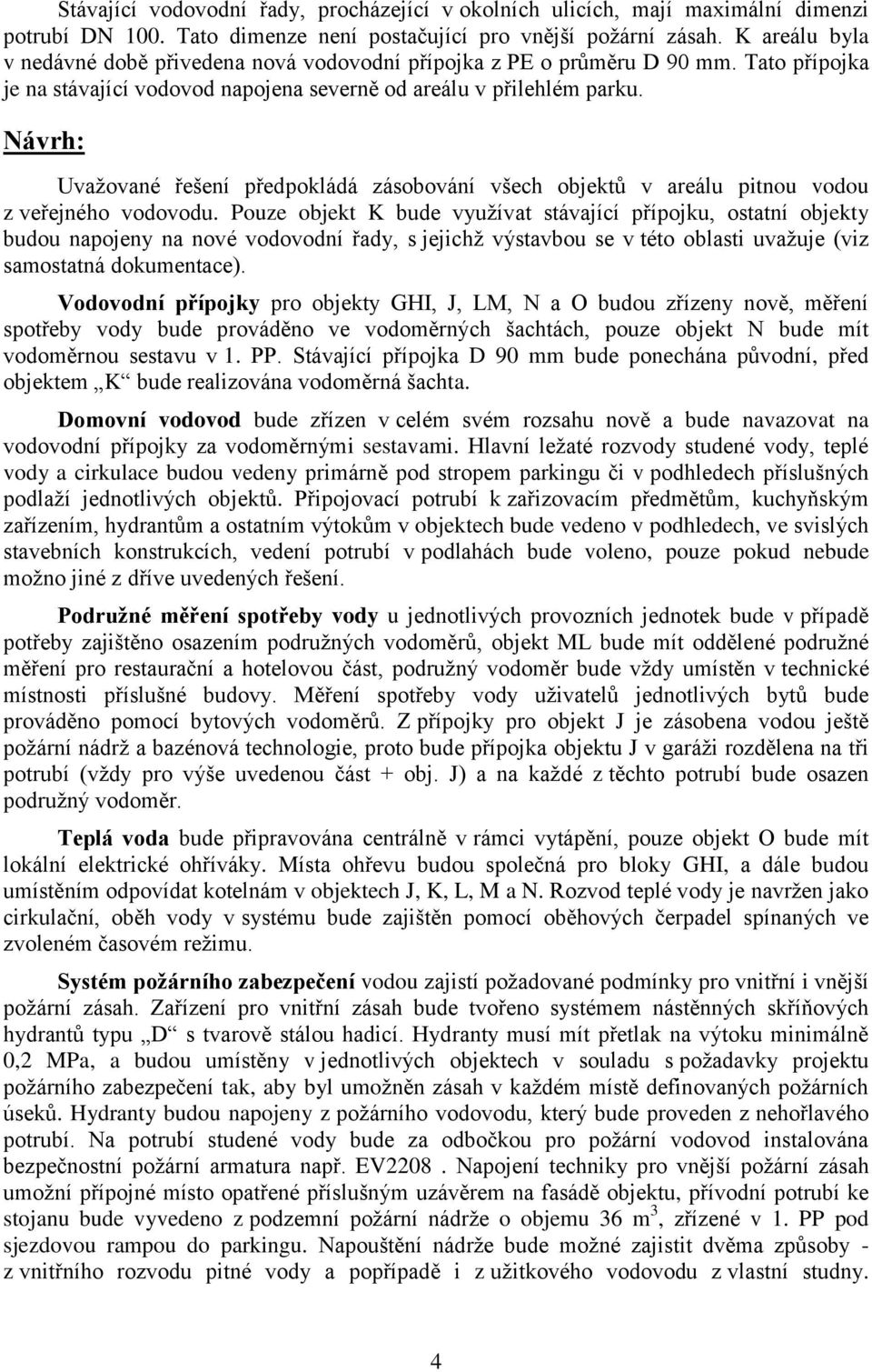 Uvažované řešení předpokládá zásobování všech objektů v areálu pitnou vodou z veřejného vodovodu.