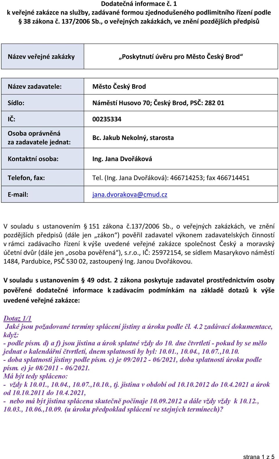 IČ: 00235334 Osoba oprávněná za zadavatele jednat: Kontaktní osoba: Bc. Jakub Nekolný, starosta Ing. Jana Dvořáková Telefon, fax: Tel. (Ing. Jana Dvořáková): 466714253; fax 466714451 E-mail: jana.