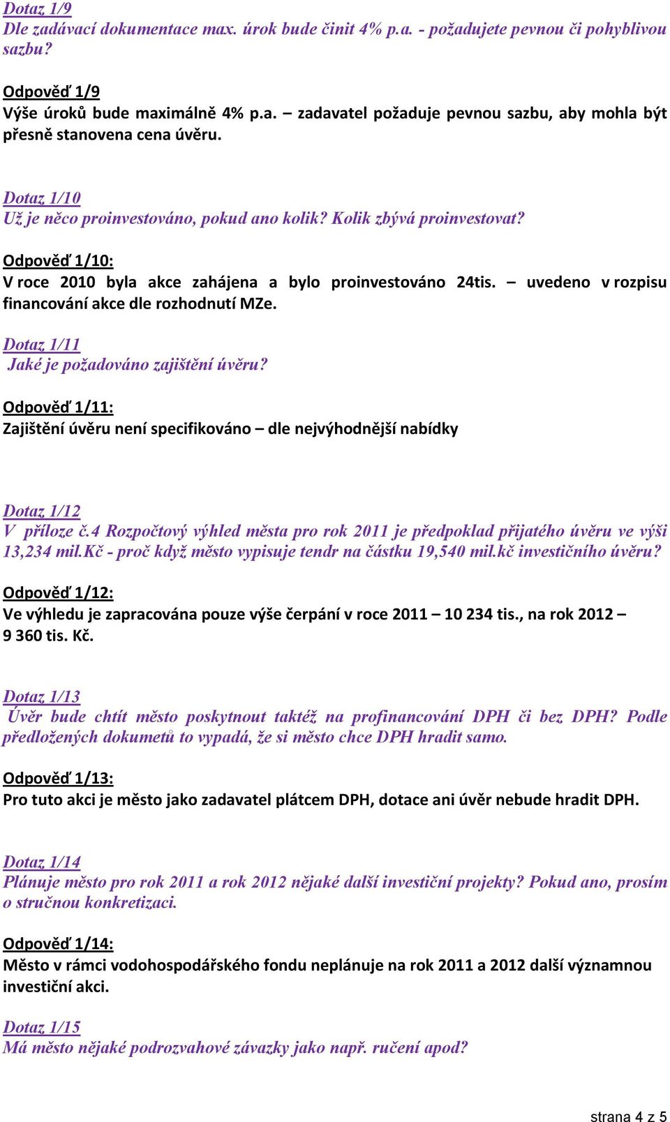 uvedeno v rozpisu financování akce dle rozhodnutí MZe. Dotaz 1/11 Jaké je požadováno zajištění úvěru? Odpověď 1/11: Zajištění úvěru není specifikováno dle nejvýhodnější nabídky Dotaz 1/12 V příloze č.