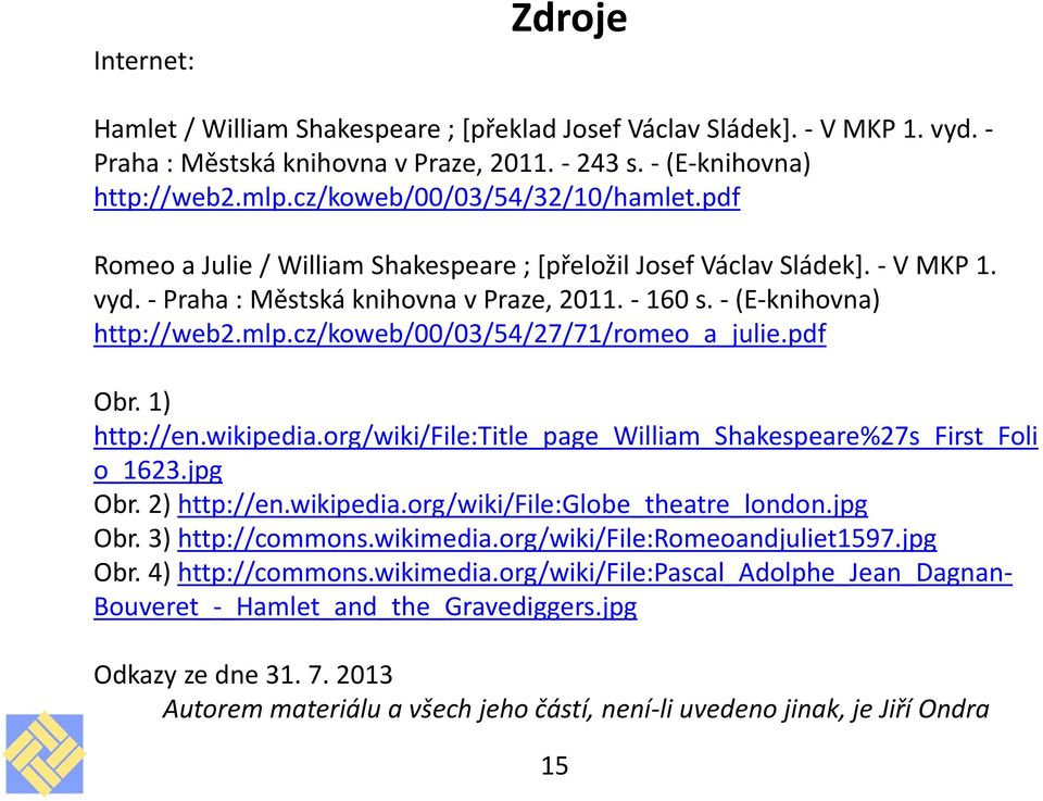 mlp.cz/koweb/00/03/54/27/71/romeo_a_julie.pdf Obr. 1) http://en.wikipedia.org/wiki/file:title_page_william_shakespeare%27s_first_foli o_1623.jpg Obr. 2) http://en.wikipedia.org/wiki/file:globe_theatre_london.