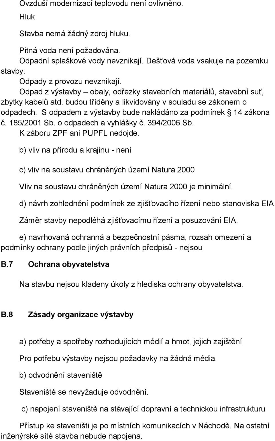 S odpadem z výstavby bude nakládáno za podmínek 14 zákona č. 185/2001 Sb. o odpadech a vyhlášky č. 394/2006 Sb. K záboru ZPF ani PUPFL nedojde.