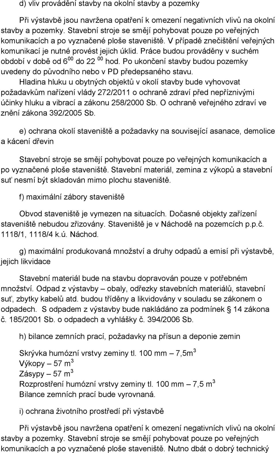 Práce budou prováděny v suchém období v době od 6 00 do 22 00 hod. Po ukončení stavby budou pozemky uvedeny do původního nebo v PD předepsaného stavu.