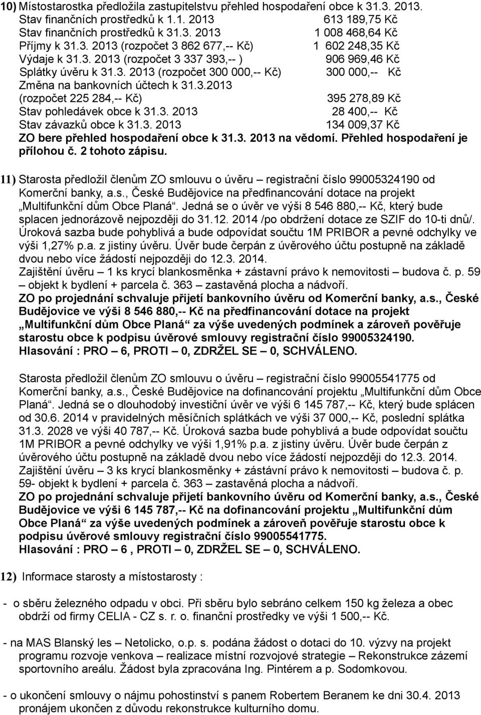 3.2013 (rozpočet 225 284,-- Kč) 395 278,89 Kč Stav pohledávek obce k 31.3. 2013 28 400,-- Kč Stav závazků obce k 31.3. 2013 134 009,37 Kč ZO bere přehled hospodaření obce k 31.3. 2013 na vědomí.