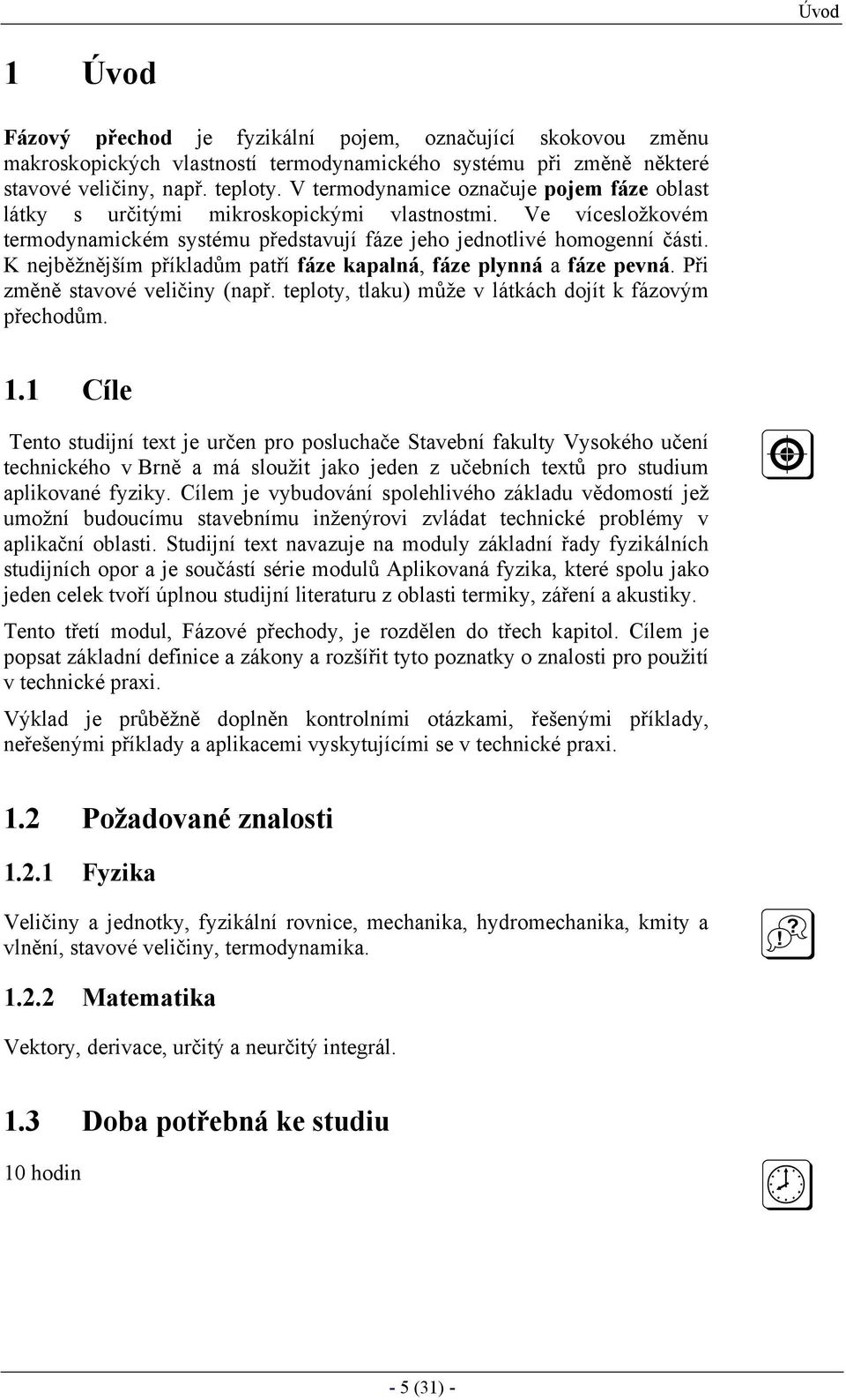 K nejběžnějším příkladům patří fáze kapalná, fáze plynná a fáze pevná. Při změně stavové veličiny (např. teploty, tlaku) může v látkách dojít k fázovým přechodům.