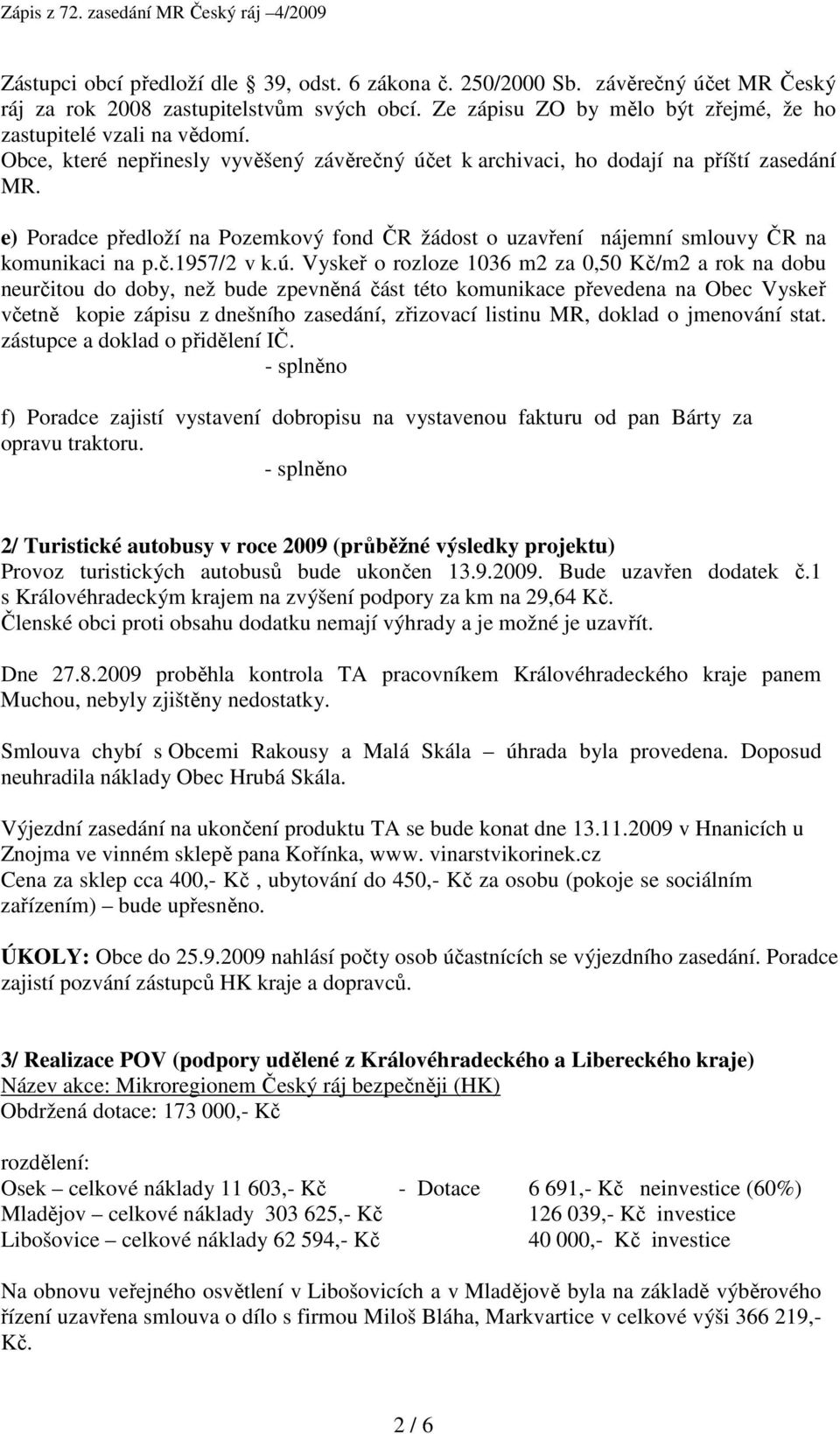 ú. Vyskeř o rozloze 1036 m2 za 0,50 Kč/m2 a rok na dobu neurčitou do doby, než bude zpevněná část této komunikace převedena na Obec Vyskeř včetně kopie zápisu z dnešního zasedání, zřizovací listinu