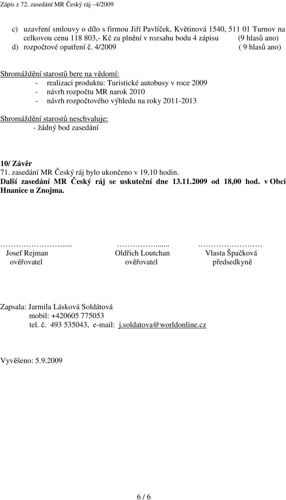 Shromáždění starostů neschvaluje: - žádný bod zasedání 10/ Závěr 71. zasedání MR Český ráj bylo ukončeno v 19,10 hodin. Další zasedání MR Český ráj se uskuteční dne 13.11.2009 od 18,00 hod.