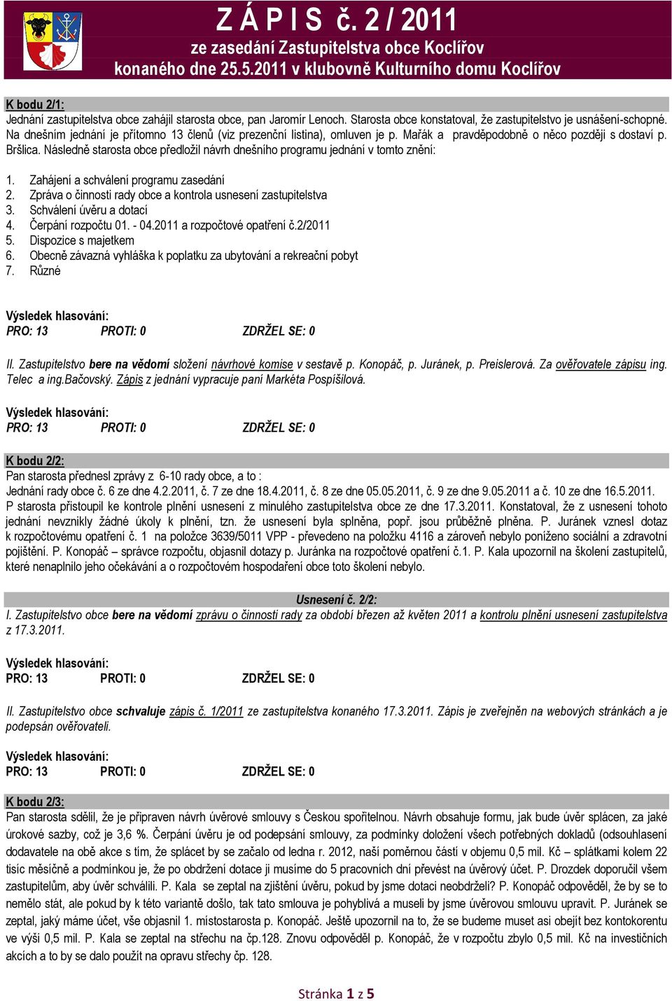 Na dnešním jednání je přítomno 13 členů (viz prezenční listina), omluven je p. Mařák a pravděpodobně o něco později s dostaví p. Bršlica.