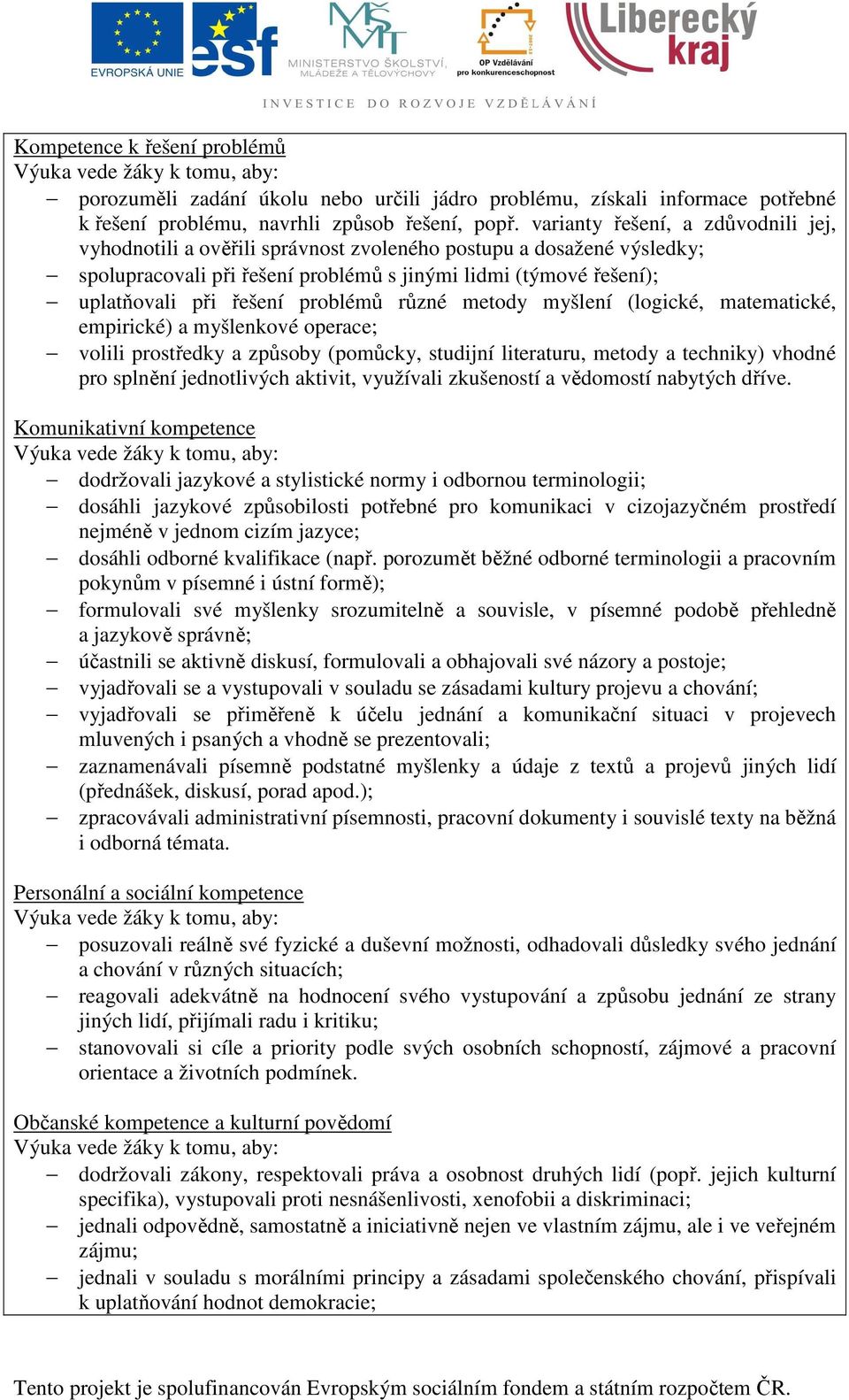 problémů různé metody myšlení (logické, matematické, empirické) a myšlenkové operace; volili prostředky a způsoby (pomůcky, studijní literaturu, metody a techniky) vhodné pro splnění jednotlivých