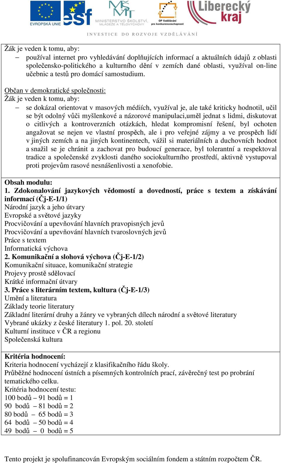 Občan v demokratické společnosti: Žák je veden k tomu, aby: se dokázal orientovat v masových médiích, využíval je, ale také kriticky hodnotil, učil se být odolný vůči myšlenkové a názorové