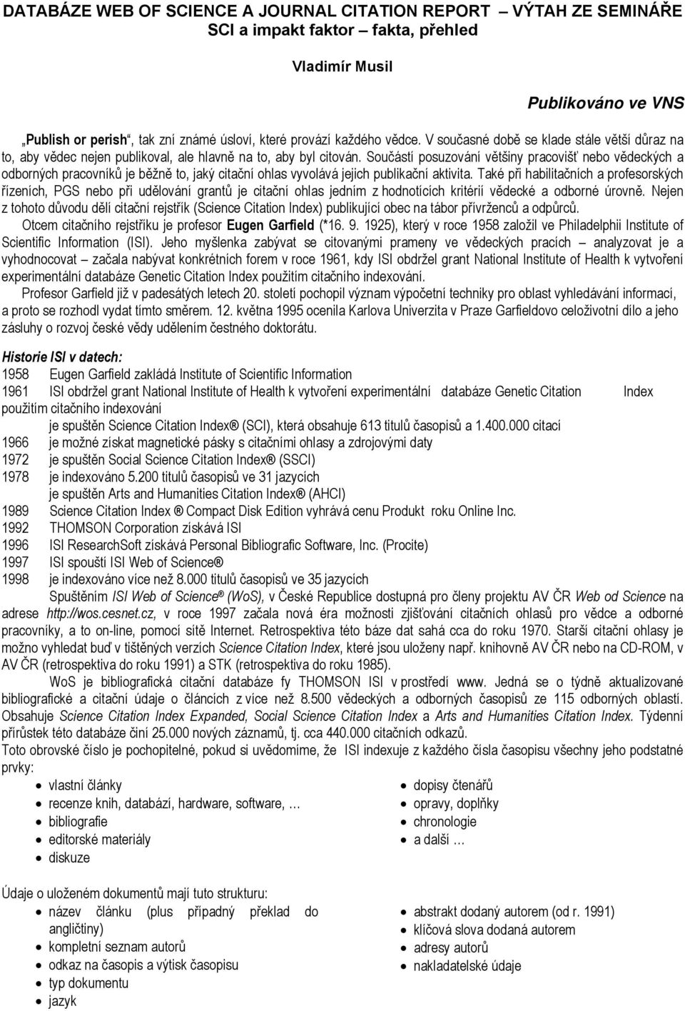 Součástí posuzování většiny pracovišť nebo vědeckých a odborných pracovníků je běžně to, jaký citační ohlas vyvolává jejich publikační aktivita.