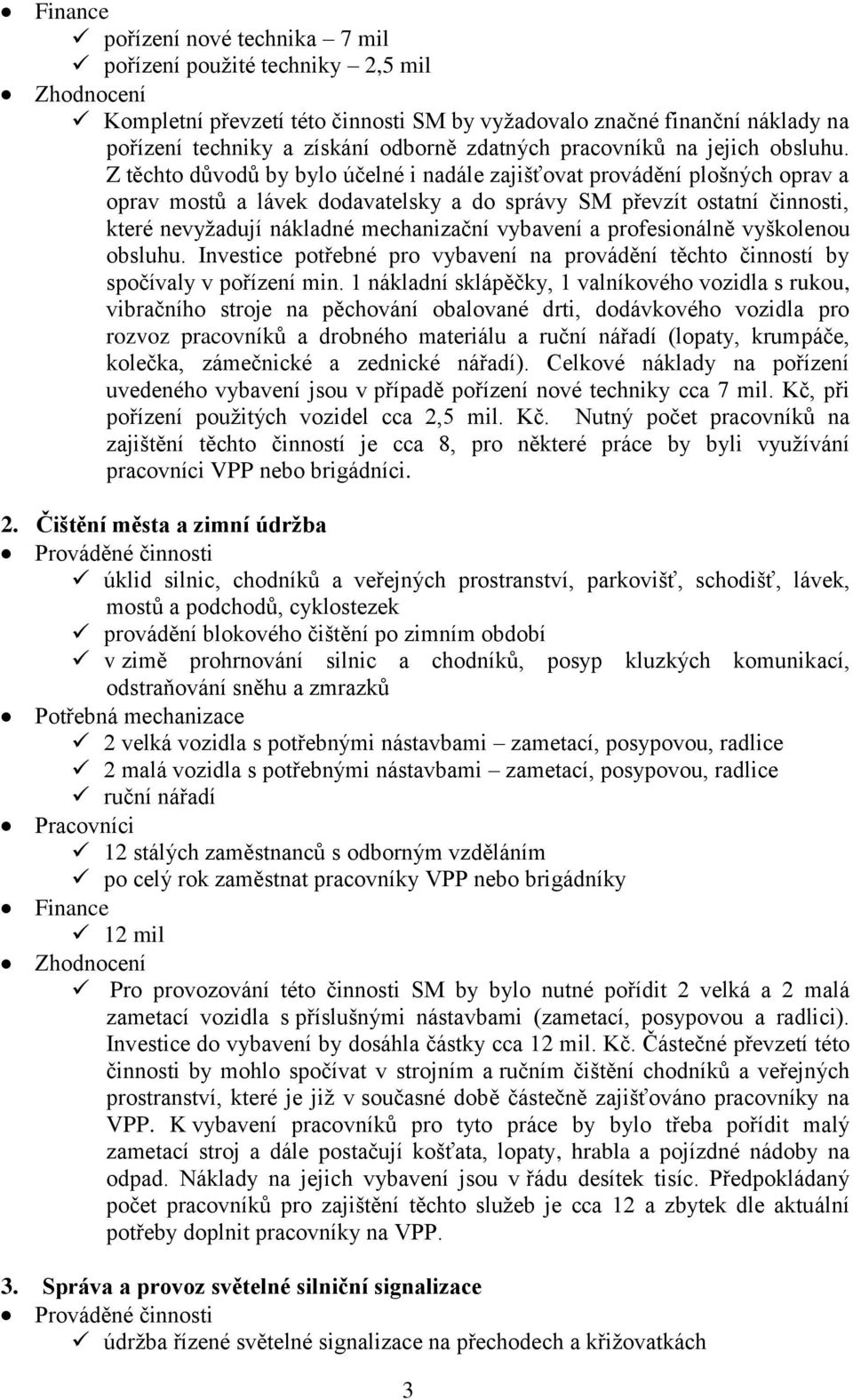 Z těchto důvodů by bylo účelné i nadále zajišťovat provádění plošných oprav a oprav mostů a lávek dodavatelsky a do správy SM převzít ostatní činnosti, které nevyžadují nákladné mechanizační vybavení