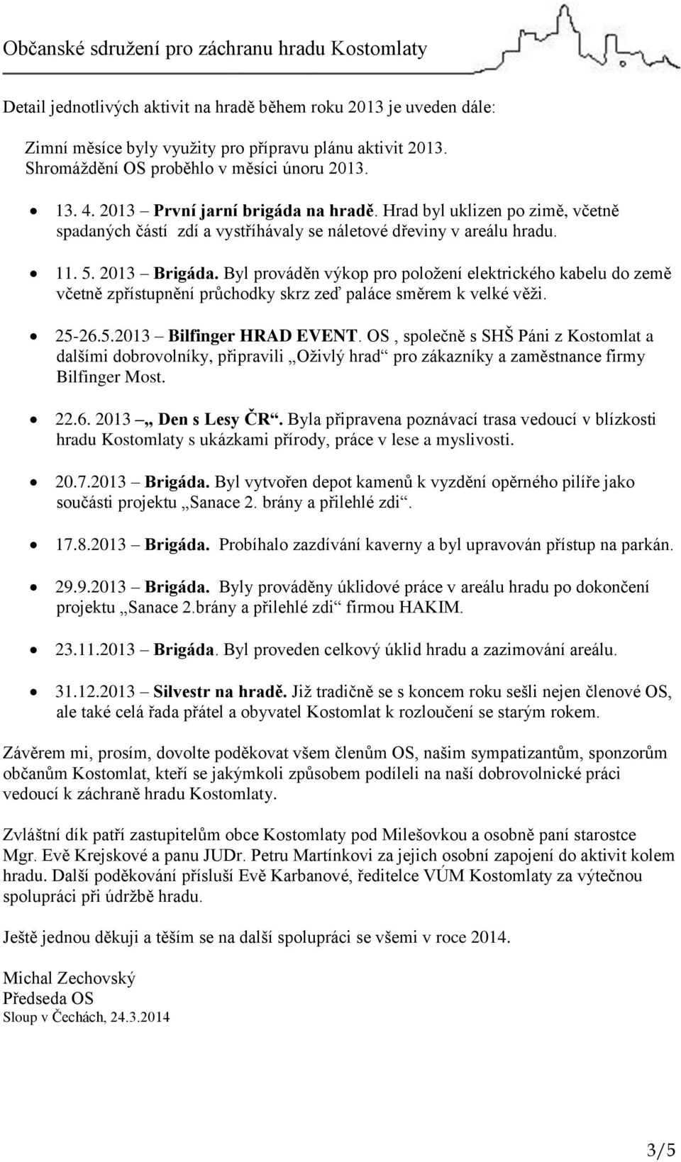 Byl prováděn výkop pro položení elektrického kabelu do země včetně zpřístupnění průchodky skrz zeď paláce směrem k velké věži. 25-26.5.2013 Bilfinger HRAD EVENT.