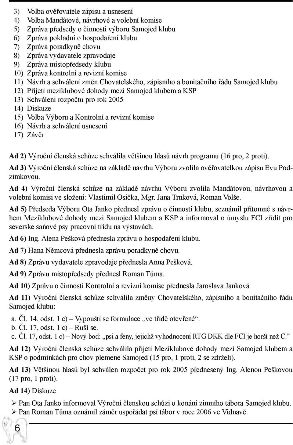 Přijetí meziklubové dohody mezi Samojed klubem a KSP 13) Schválení rozpočtu pro rok 2005 14) Diskuze 15) Volba Výboru a Kontrolní a revizní komise 16) Návrh a schválení usnesení 17) Závěr Ad 2)