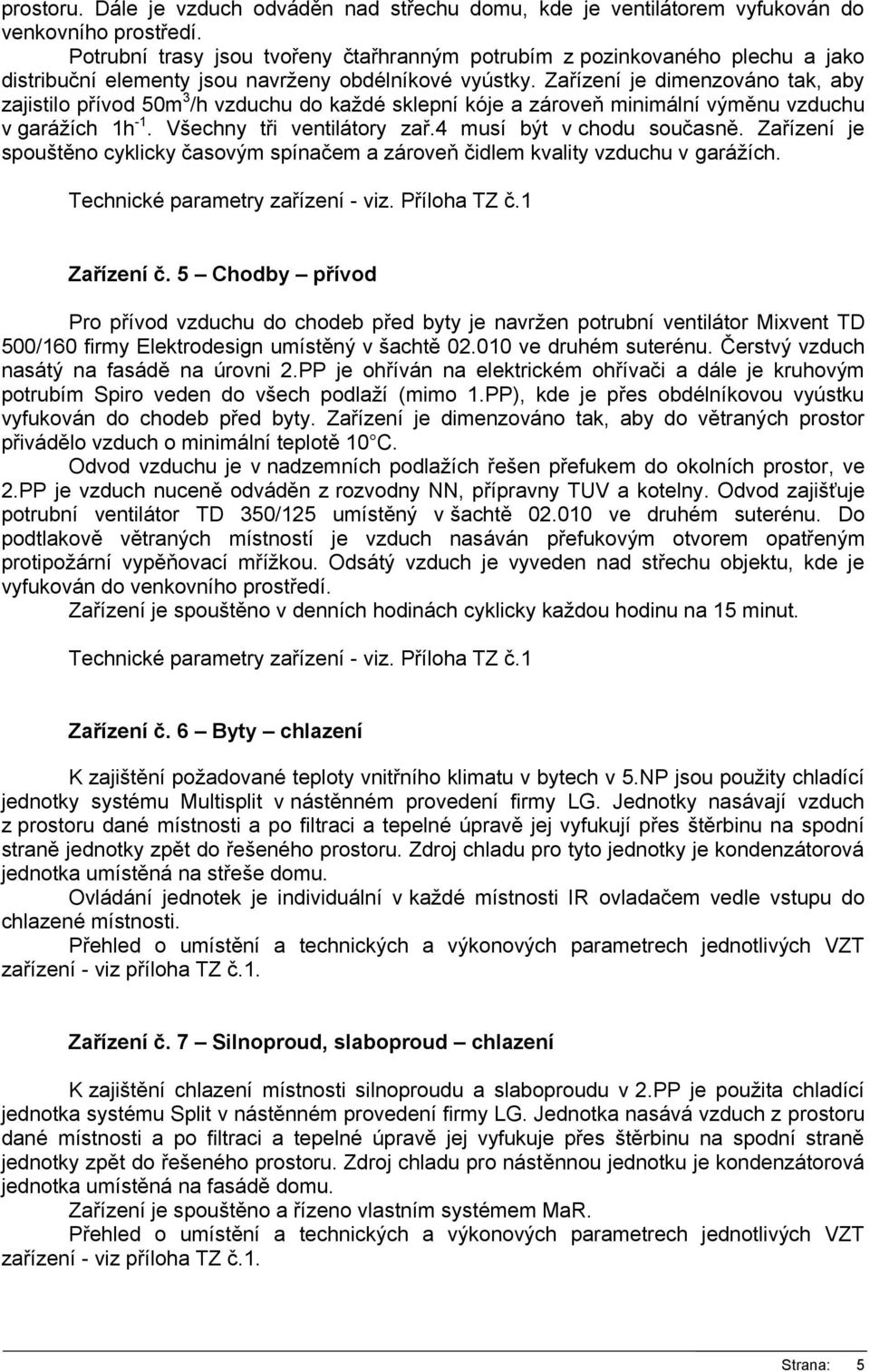 Zařízení je dimenzováno tak, aby zajistilo přívod 50m 3 /h vzduchu do každé sklepní kóje a zároveň minimální výměnu vzduchu v garážích 1h -1. Všechny tři ventilátory zař.4 musí být v chodu současně.