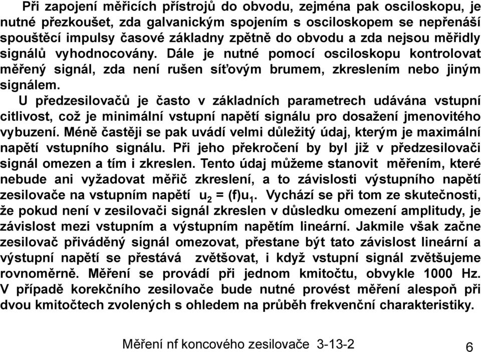 U předzesilovačů je často v základních parametrech udávána vstupní citlivost, což je minimální vstupní napětí signálu pro dosažení jmenovitého vybuzení.