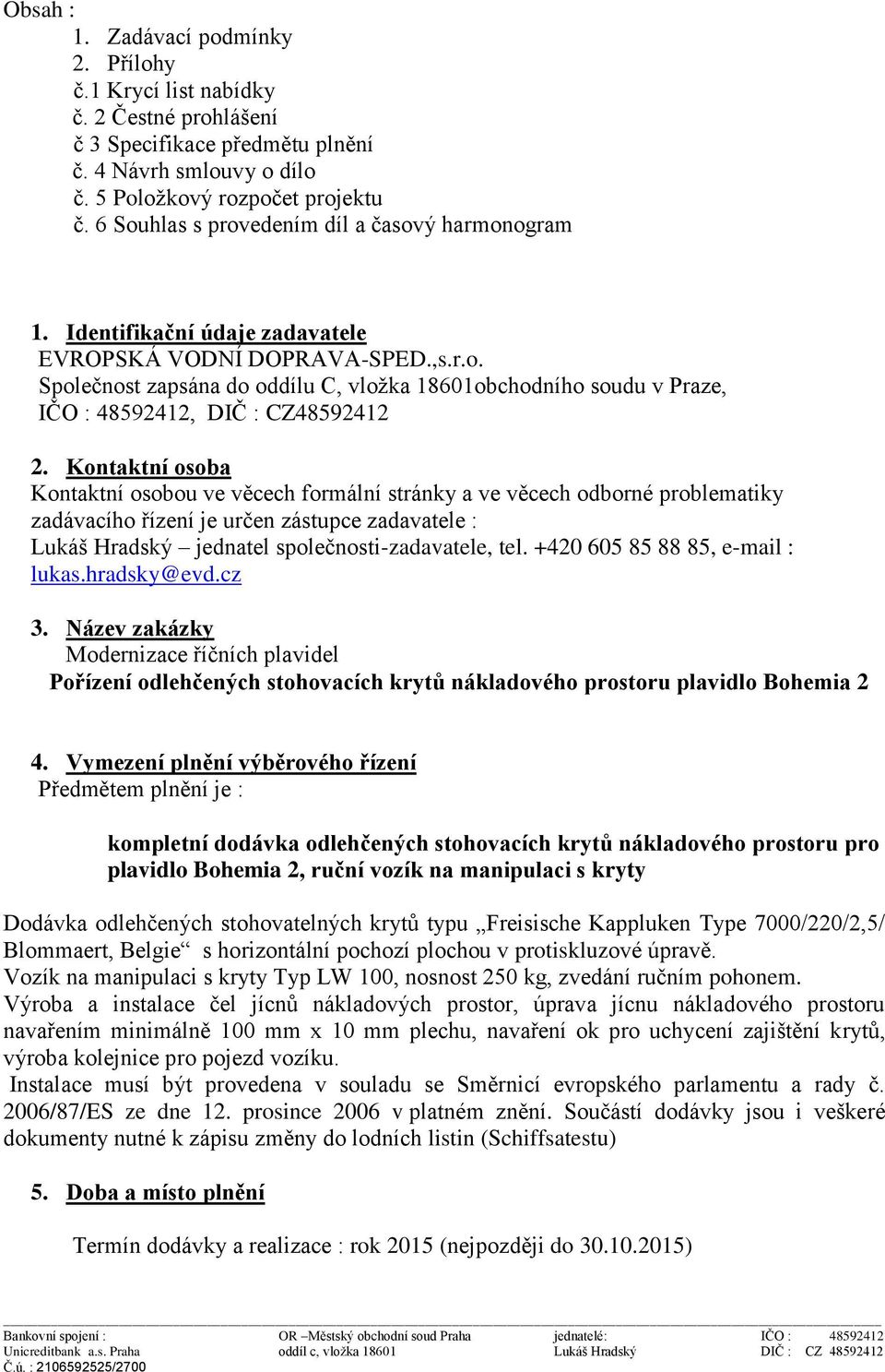 Kontaktní osoba Kontaktní osobou ve věcech formální stránky a ve věcech odborné problematiky zadávacího řízení je určen zástupce zadavatele : Lukáš Hradský jednatel společnosti-zadavatele, tel.