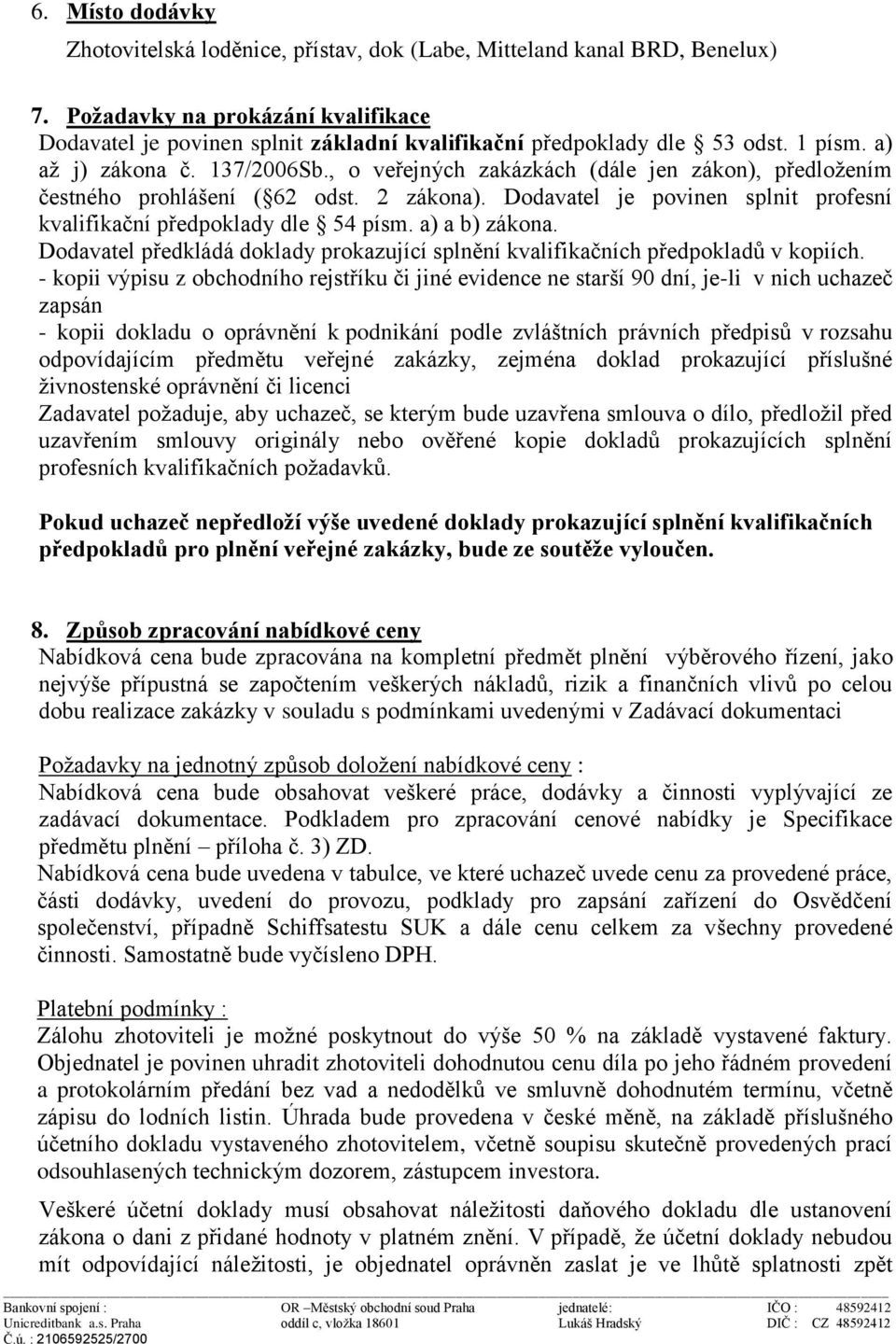 , o veřejných zakázkách (dále jen zákon), předložením čestného prohlášení ( 62 odst. 2 zákona). Dodavatel je povinen splnit profesní kvalifikační předpoklady dle 54 písm. a) a b) zákona.