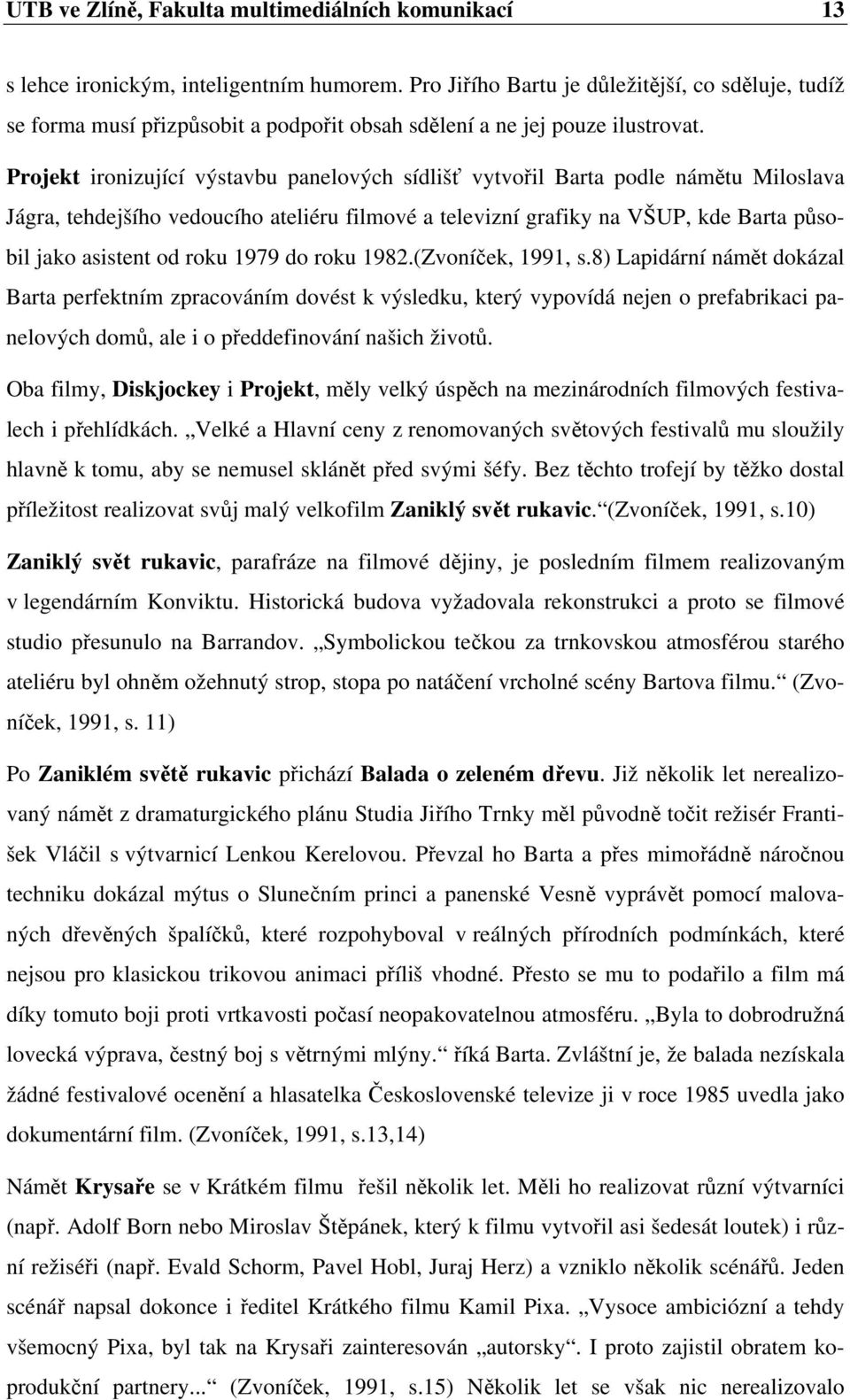 Projekt ironizující výstavbu panelových sídlišť vytvořil Barta podle námětu Miloslava Jágra, tehdejšího vedoucího ateliéru filmové a televizní grafiky na VŠUP, kde Barta působil jako asistent od roku