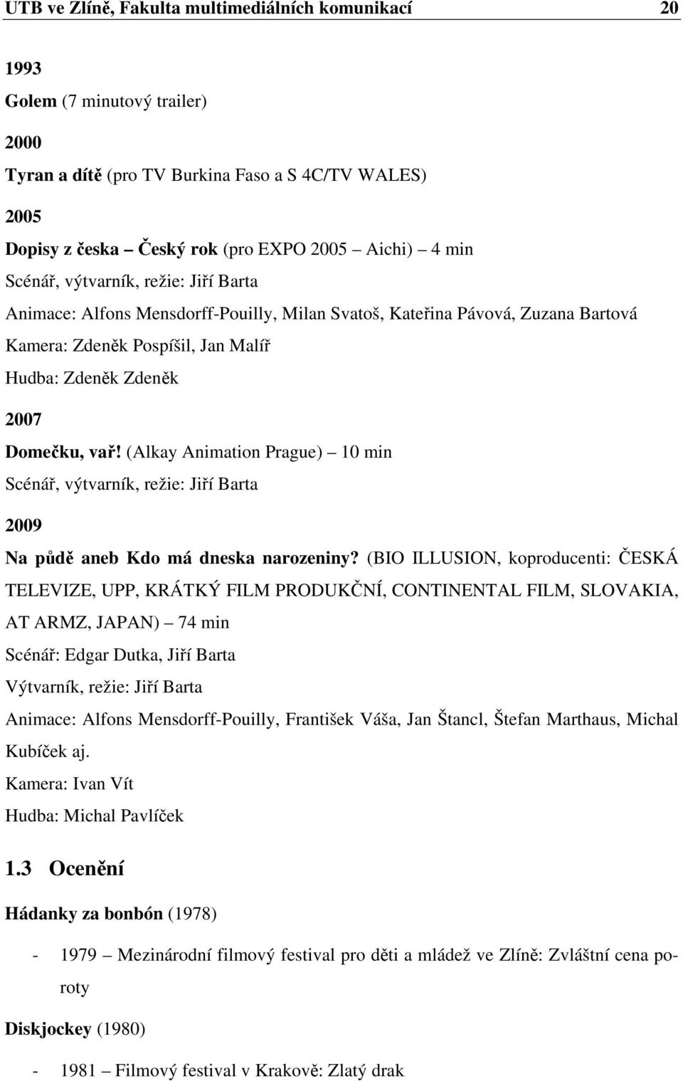 (Alkay Animation Prague) 10 min Scénář, výtvarník, režie: Jiří Barta 2009 Na půdě aneb Kdo má dneska narozeniny?