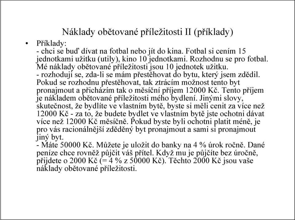 Pokud se rozhodnu přestěhovat, tak ztrácím možnost tento byt pronajmout a přicházím tak o měsíční příjem 12000 Kč. Tento příjem je nákladem obětované příležitosti mého bydlení.