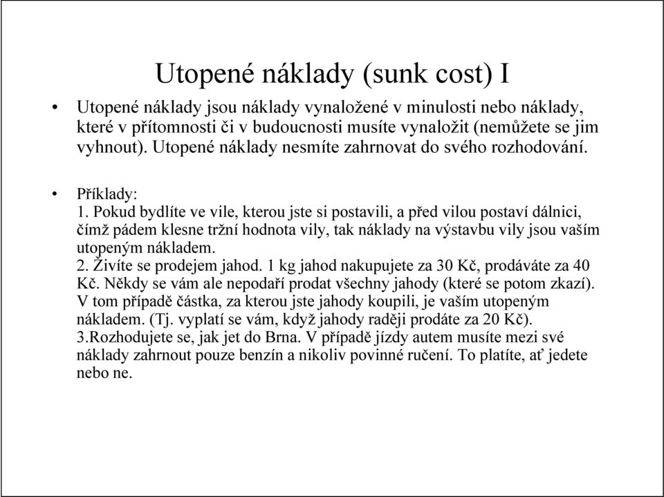 Pokud bydlíte ve vile, kterou jste si postavili, a před vilou postaví dálnici, čímž pádem klesne tržní hodnota vily, tak náklady na výstavbu vily jsou vaším utopeným nákladem. 2.