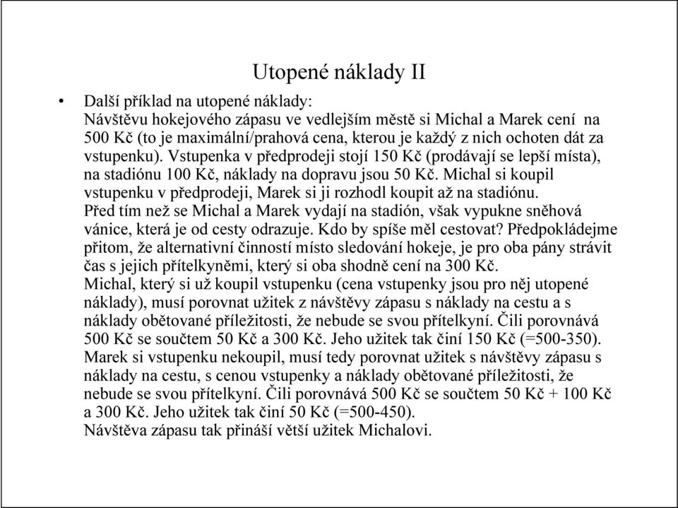 Michal si koupil vstupenku v předprodeji, Marek si ji rozhodl koupit až na stadiónu. Před tím než se Michal a Marek vydají na stadión, však vypukne sněhová vánice, která je od cesty odrazuje.